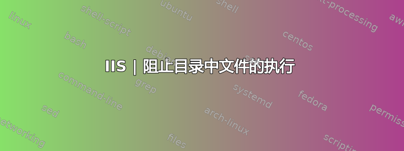 IIS | 阻止目录中文件的执行