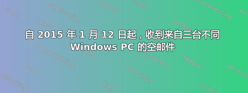 自 2015 年 1 月 12 日起，收到来自三台不同 Windows PC 的空邮件