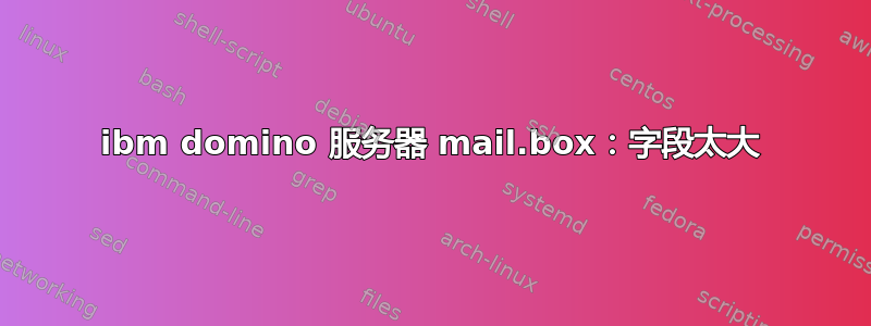 ibm domino 服务器 mail.box：字段太大