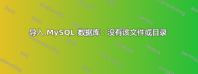 导入 MySQL 数据库：没有该文件或目录