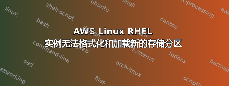 AWS Linux RHEL 实例无法格式化和加载新的存储分区