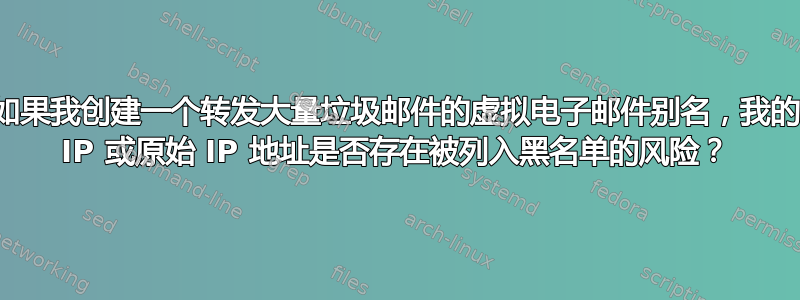 如果我创建一个转发大量垃圾邮件的虚拟电子邮件别名，我的 IP 或原始 IP 地址是否存在被列入黑名单的风险？