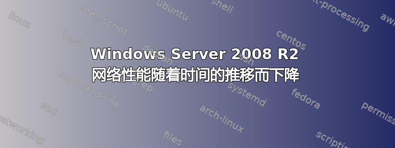 Windows Server 2008 R2 网络性能随着时间的推移而下降