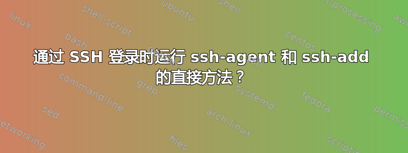 通过 SSH 登录时运行 ssh-agent 和 ssh-add 的直接方法？