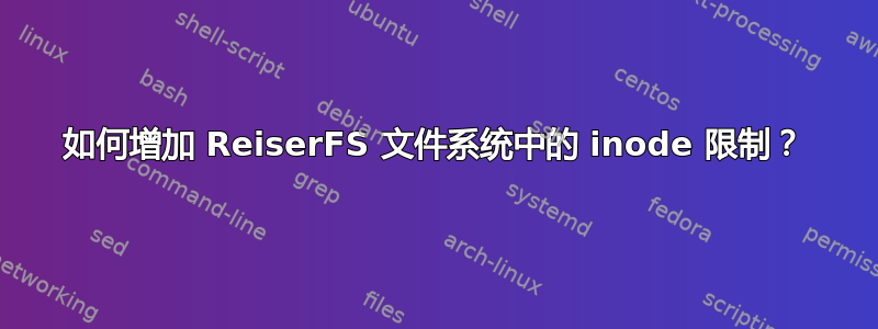 如何增加 ReiserFS 文件系统中的 inode 限制？