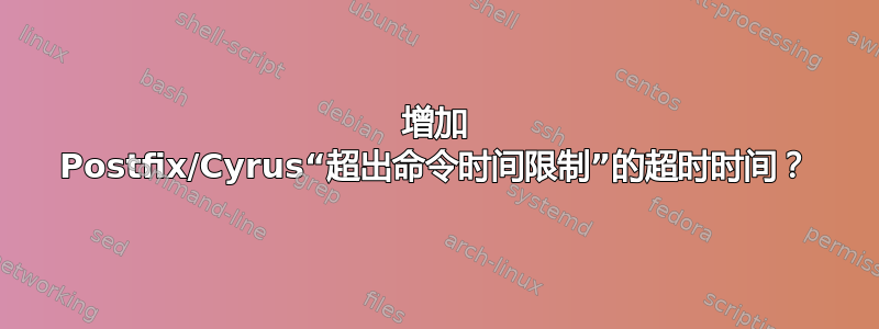 增加 Postfix/Cyrus“超出命令时间限制”的超时时间？