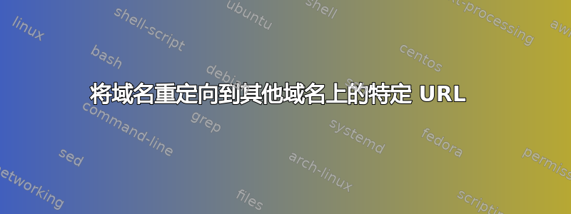 将域名重定向到其他域名上的特定 URL 