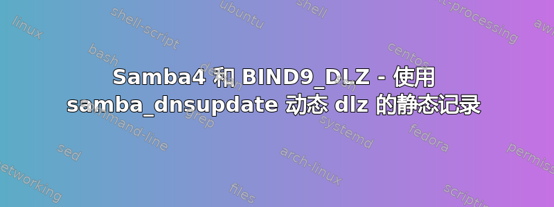 Samba4 和 BIND9_DLZ - 使用 samba_dnsupdate 动态 dlz 的静态记录