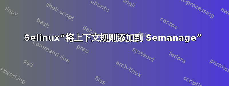 Selinux“将上下文规则添加到 Semanage”