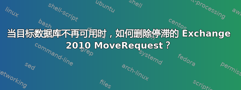 当目标数据库不再可用时，如何删除停滞的 Exchange 2010 MoveRequest？