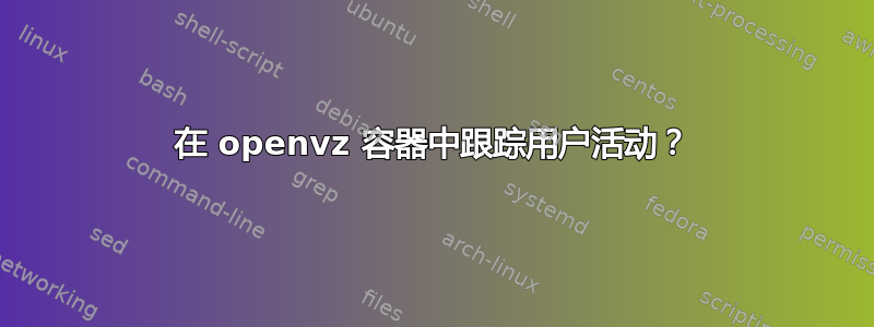 在 openvz 容器中跟踪用户活动？