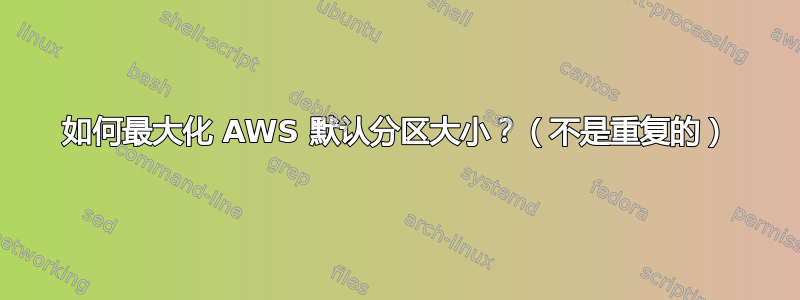 如何最大化 AWS 默认分区大小？（不是重复的）