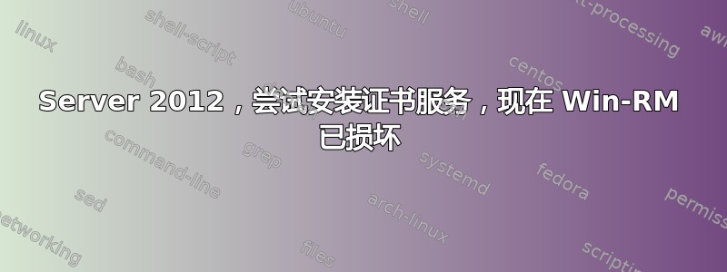 Server 2012，尝试安装证书服务，现在 Win-RM 已损坏