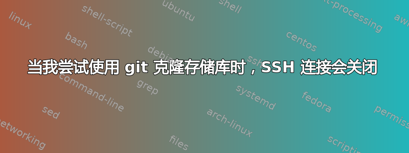 当我尝试使用 git 克隆存储库时，SSH 连接会关闭