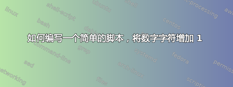 如何编写一个简单的脚本，将数字字符增加 1