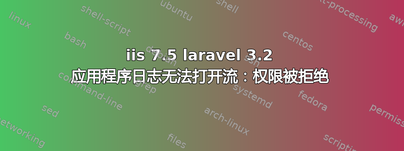 iis 7.5 laravel 3.2 应用程序日志无法打开流：权限被拒绝