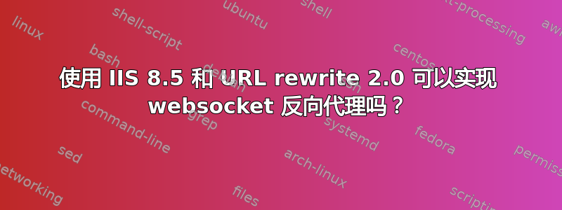 使用 IIS 8.5 和 URL rewrite 2.0 可以实现 websocket 反向代理吗？