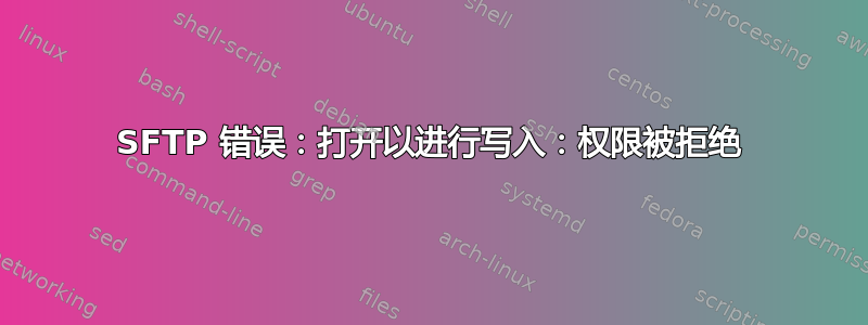 SFTP 错误：打开以进行写入：权限被拒绝