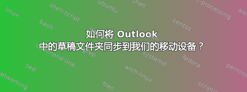 如何将 Outlook 中的草稿文件夹同步到我们的移动设备？