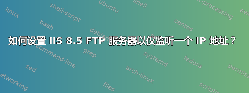 如何设置 IIS 8.5 FTP 服务器以仅监听一个 IP 地址？