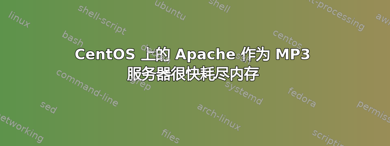 CentOS 上的 Apache 作为 MP3 服务器很快耗尽内存