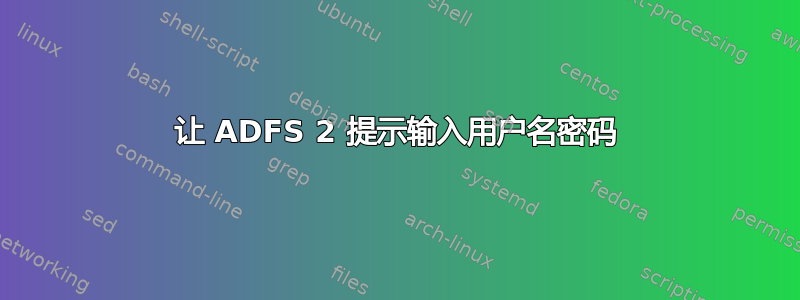 让 ADFS 2 提示输入用户名密码