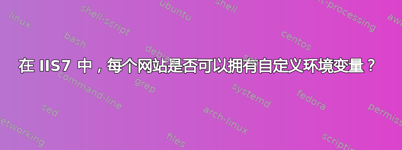 在 IIS7 中，每个网站是否可以拥有自定义环境变量？