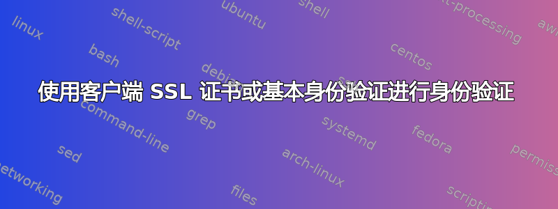 使用客户端 SSL 证书或基本身份验证进行身份验证