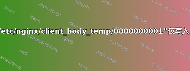 /etc/nginx/client_body_temp/0000000001”仅写入