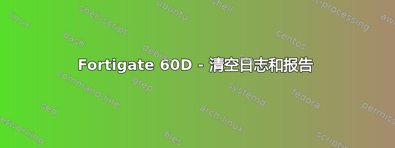 Fortigate 60D - 清空日志和报告