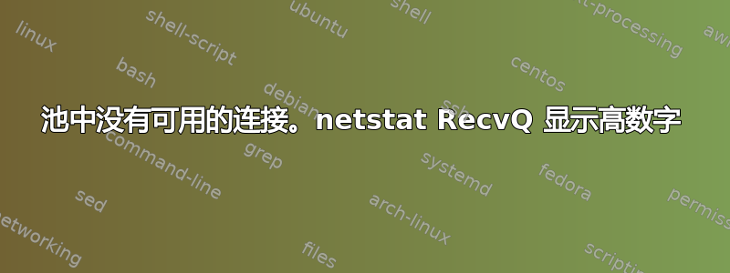 池中没有可用的连接。netstat RecvQ 显示高数字