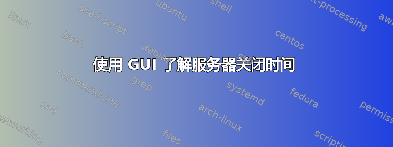 使用 GUI 了解服务器关闭时间