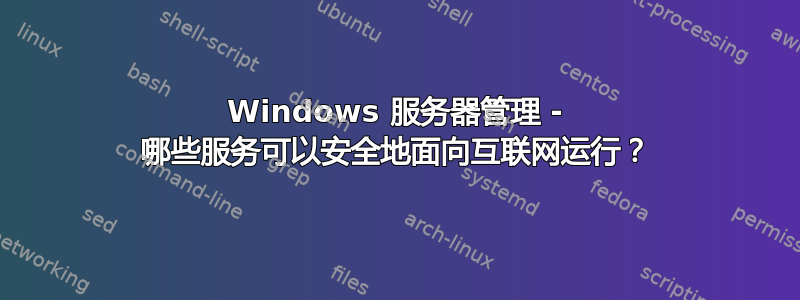 Windows 服务器管理 - 哪些服务可以安全地面向互联网运行？