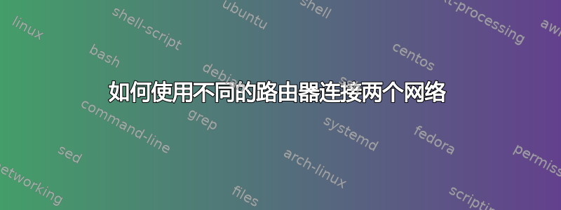 如何使用不同的路由器连接两个网络