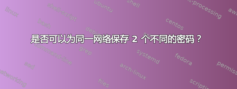 是否可以为同一网络保存 2 个不同的密码？