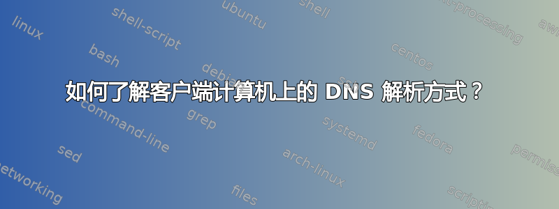 如何了解客户端计算机上的 DNS 解析方式？