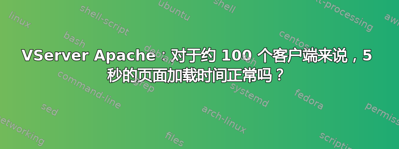 VServer Apache：对于约 100 个客户端来说，5 秒的页面加载时间正常吗？