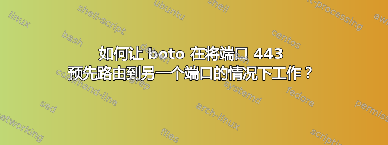 如何让 boto 在将端口 443 预先路由到另一个端口的情况下工作？