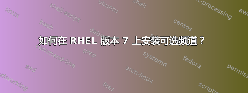 如何在 RHEL 版本 7 上安装可选频道？