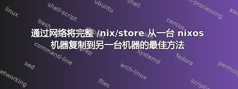 通过网络将完整 /nix/store 从一台 nixos 机器复制到另一台机器的最佳方法