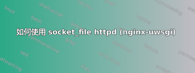 如何使用 socket_file httpd (nginx-uwsgi)