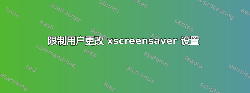 限制用户更改 xscreensaver 设置