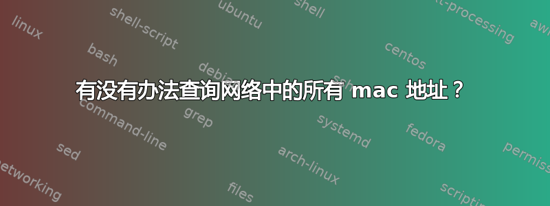 有没有办法查询网络中的所有 mac 地址？