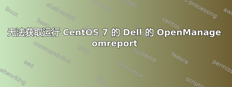 无法获取运行 CentOS 7 的 Dell 的 OpenManage omreport