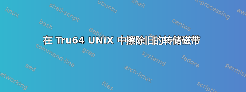 在 Tru64 UNIX 中擦除旧的转储磁带