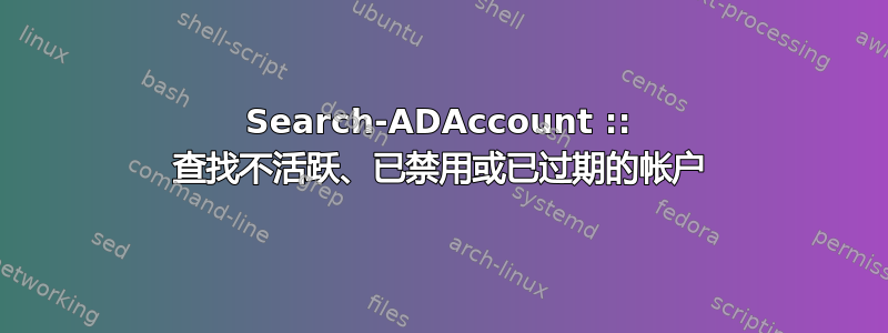 Search-ADAccount :: 查找不活跃、已禁用或已过期的帐户