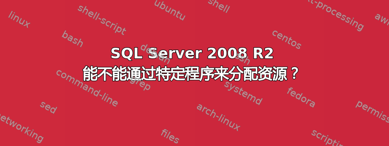 SQL Server 2008 R2 能不能通过特定程序来分配资源？