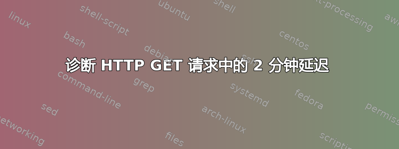 诊断 HTTP GET 请求中的 2 分钟延迟