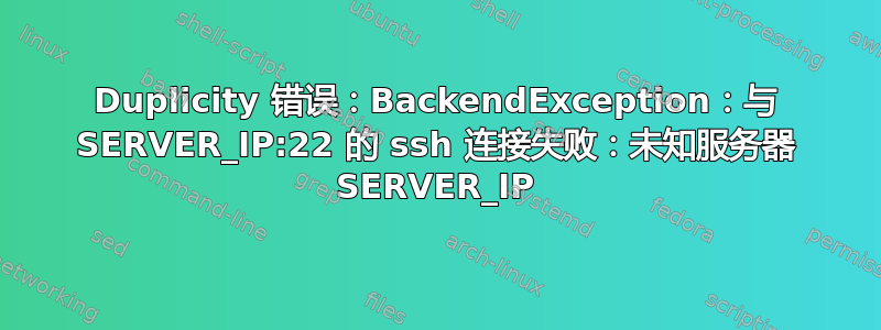 Duplicity 错误：BackendException：与 SERVER_IP:22 的 ssh 连接失败：未知服务器 SERVER_IP