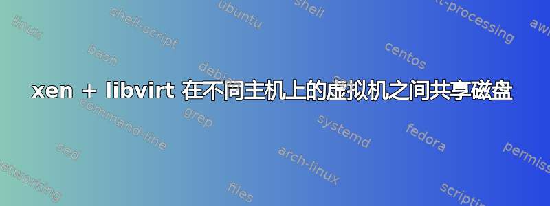 xen + libvirt 在不同主机上的虚拟机之间共享磁盘